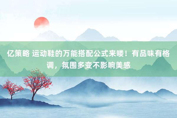 亿策略 运动鞋的万能搭配公式来喽！有品味有格调，氛围多变不影响美感