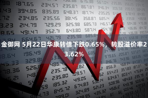 金御网 5月22日华康转债下跌0.65%，转股溢价率23.62%