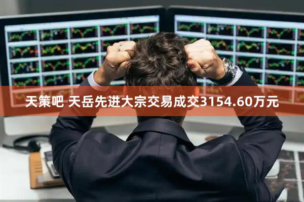 天策吧 天岳先进大宗交易成交3154.60万元
