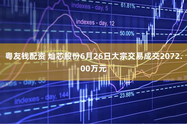 粤友钱配资 灿芯股份6月26日大宗交易成交2072.00万元