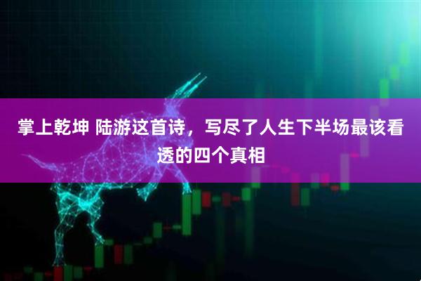 掌上乾坤 陆游这首诗，写尽了人生下半场最该看透的四个真相